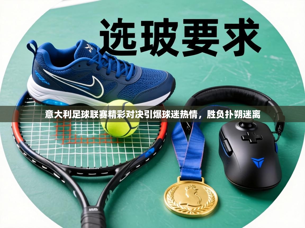 意大利足球联赛精彩对决引爆球迷热情，胜负扑朔迷离  第1张